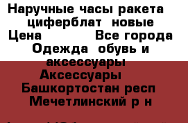 Наручные часы ракета, 23 циферблат, новые › Цена ­ 6 000 - Все города Одежда, обувь и аксессуары » Аксессуары   . Башкортостан респ.,Мечетлинский р-н